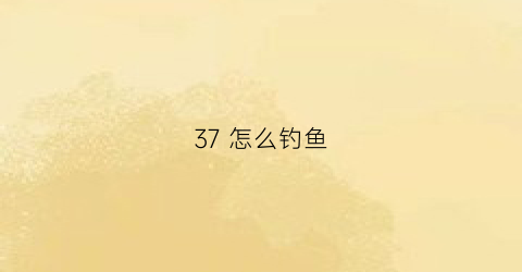 “37怎么钓鱼(37调野钓怎么样)